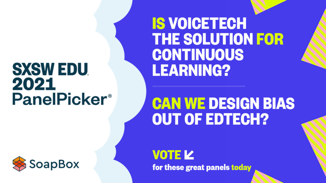 An image with text that says, "SXSW EDU 2021 Panel Picker. Is voice tech the solution for continuous learning? Can we design bias our of edtech? Vote for these great panels today."
