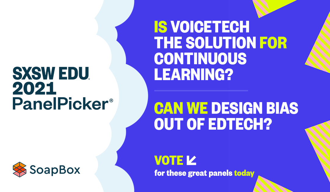 An image with text that says, "SXSW EDU 2021 Panel Picker. Is voice tech the solution for continuous learning? Can we design bias our of edtech? Vote for these great panels today."