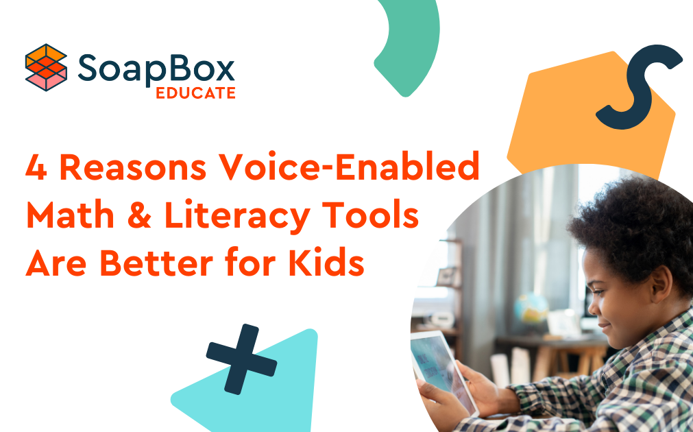 An image with text that says, "SoapBox Educate. 4 Reasons Voice-Enabled Math and Literacy Tools Are Better for Kids."