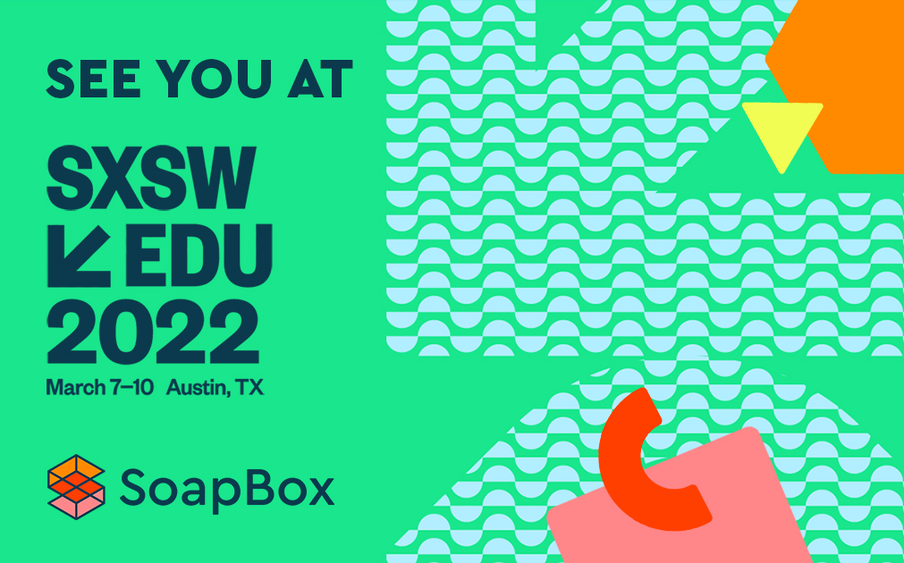 Image with text that says, "See you at SXSW EDU 2022. March 7 - 10, Austin, TX. SoapxBox."