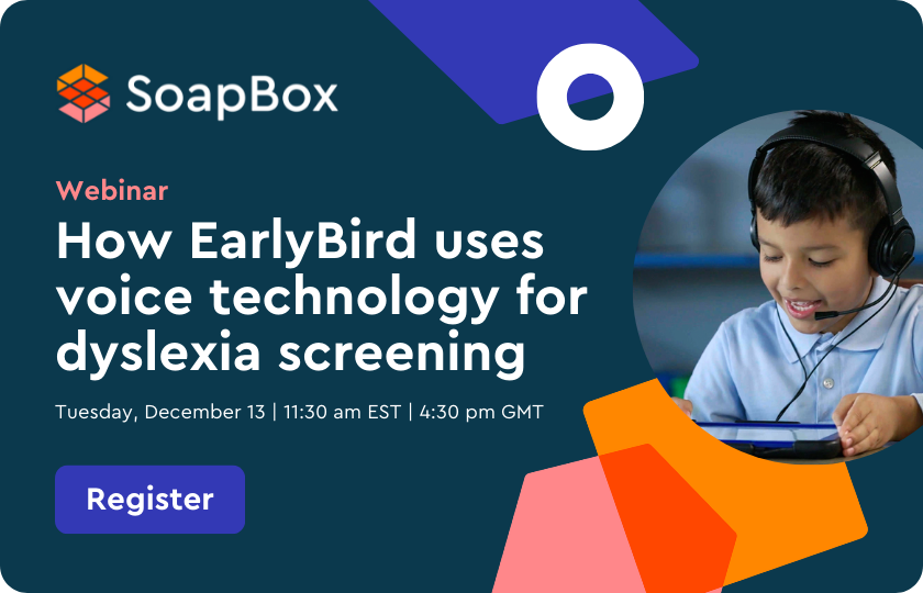 An image with text that says, "SoapBox, webinar, How EarlyBird uses voice technology for dyslexia screening, Tuesday, December 13, 11:30 a.m. PST, 4:30 p.m. GMT, register."