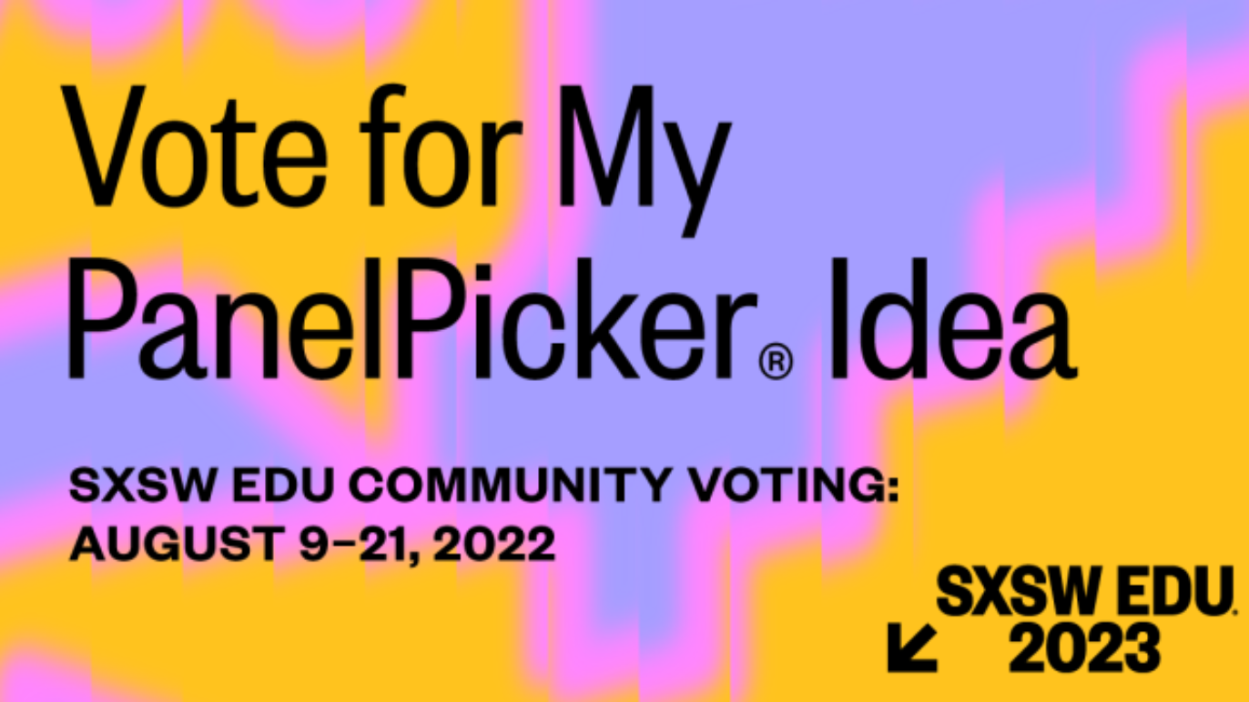 An image with text that reads, "Vote for my panel picker idea. SXSW EDU community voting August 9 - 21, 2022. SXSW EDU 2023."